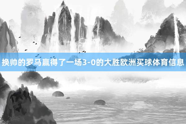 换帅的罗马赢得了一场3-0的大胜欧洲买球体育信息