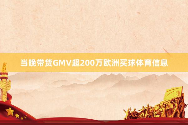 当晚带货GMV超200万欧洲买球体育信息