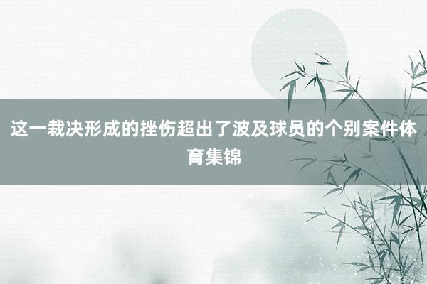 这一裁决形成的挫伤超出了波及球员的个别案件体育集锦