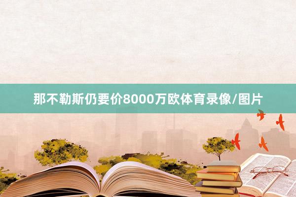 那不勒斯仍要价8000万欧体育录像/图片