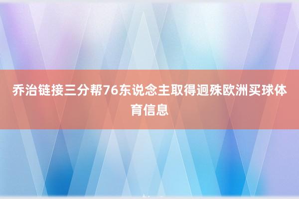 乔治链接三分帮76东说念主取得迥殊欧洲买球体育信息