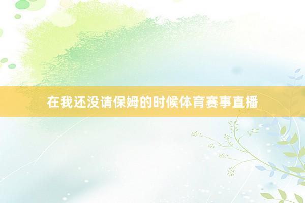 在我还没请保姆的时候体育赛事直播